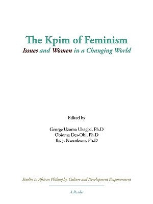 The Kpim of Feminism: Issues and Women in a Changing World by George Uzoma Ukagba, Uzoma Ukagba