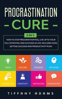 Procrastination Cure: 2 In 1: How to Stop Procrastinating, Live up to Your Full Potential and Succeed in Life: Includes Goal Setting Success by Adams, Tiffany