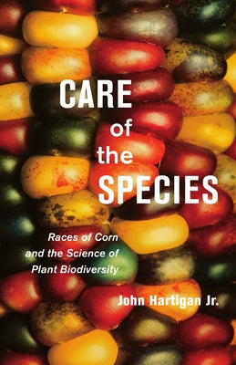 Care of the Species: Races of Corn and the Science of Plant Biodiversity by Hartigan Jr, John