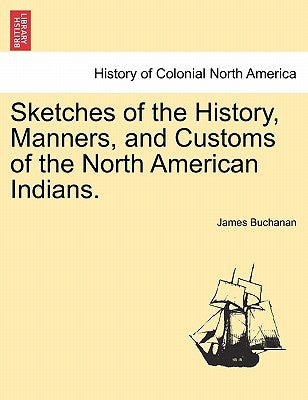 Sketches of the History, Manners, and Customs of the North American Indians. by Buchanan, James