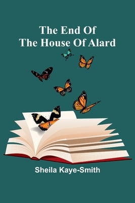 The End Of The House Of Alard by Kaye-Smith, Sheila