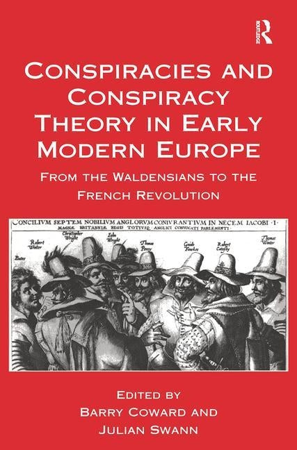 Conspiracies and Conspiracy Theory in Early Modern Europe: From the Waldensians to the French Revolution by Coward, Barry