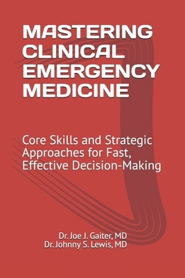 Mastering Clinical Emergency Medicine: Core Skills and Strategic Approaches for Fast, Effective Decision-Making by Lewis, Johnny S.