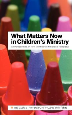 What Matters Now in Children's Ministry: 33 Perspectives on How to Influence Children's Faith Now by Dolan, Amy
