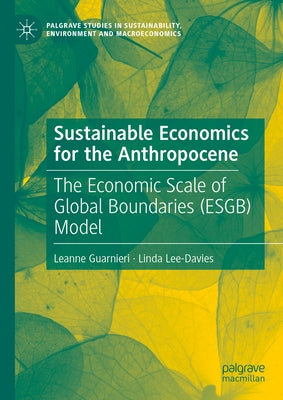 Sustainable Economics for the Anthropocene: The Economic Scale of Global Boundaries (Esgb) Model by Guarnieri, Leanne