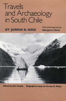 Travels and Archaeology in South Chile by Bird, Junius B.