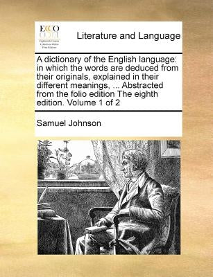 A dictionary of the English language: in which the words are deduced from their originals, explained in their different meanings, ... Abstracted from by Johnson, Samuel