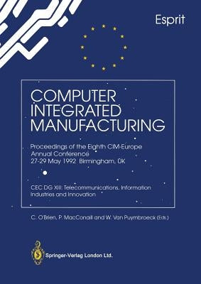 Computer Integrated Manufacturing: Proceedings of the Eighth CIM-Europe Annual Conference 27-29 May 1992 Birmingham, UK Cec Dg XIII: Telecommunication by O'Brien, C.