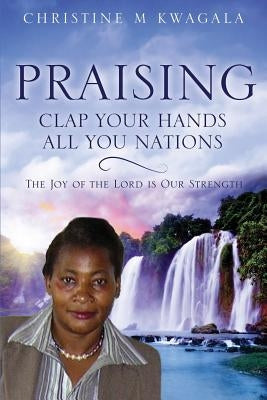 Praising by Kwagala, Christine M.