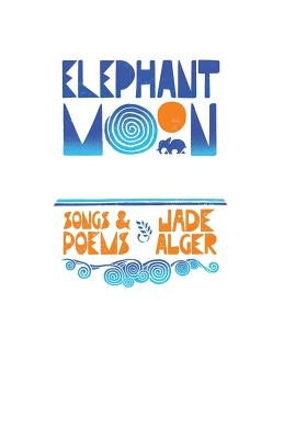 Elephant Moon: Songs & Poems by Alger, Jade