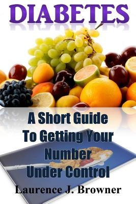Diabetes: A Short Guide to Getting Your Number Under Control by Browner, Laurence J.
