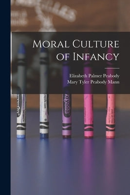 Moral Culture of Infancy by Peabody, Elizabeth Palmer