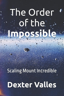 The Order of the Impossible: Scaling Mount Incredible by Valles, Dexter
