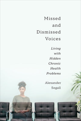 Missed and Dismissed Voices: Living with Hidden Chronic Health Problems by Segall Phd, Alexander