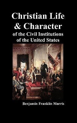 Christian Life and Character of the Civil Institutions of the United States by Morris, Benjamin Franklin