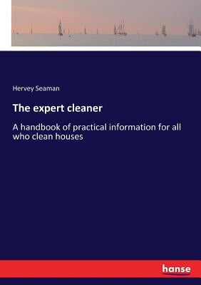 The expert cleaner: A handbook of practical information for all who clean houses by Seaman, Hervey