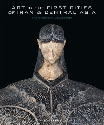 Art in the First Cities of Iran and Central Asia: The Sarikhani Collection by Benoit, Agnes