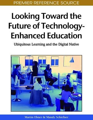 Looking Toward the Future of Technology-Enhanced Education: Ubiquitous Learning and the Digital Native by Ebner, Martin