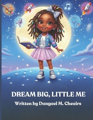 Dream Big, Little Me by Cheairs, Danyael M.