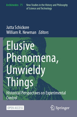 Elusive Phenomena, Unwieldy Things: Historical Perspectives on Experimental Control by Schickore, Jutta