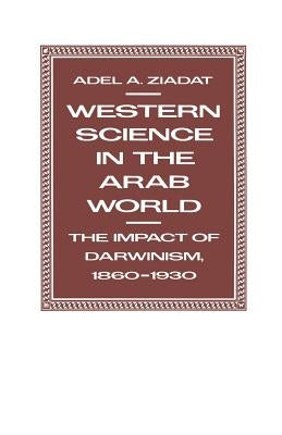 Western Science in the Arab World: The Impact of Darwinism 1860-1930 by Ziadat, Adel A.