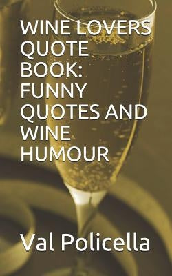 Wine Lovers Quote Book: Funny Quotes and Wine Humour by Policella, Val