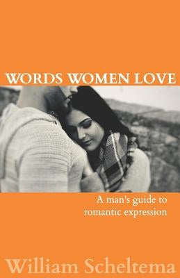 Words Women Love: A Man's Guide to Romantic Expression by Scheltema, William