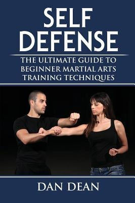 Self-Defense: The Ultimate Guide To Beginner Martial Arts Training Techniques by Dean, Dan