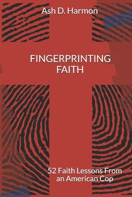 Fingerprinting Faith: 52 Faith Lessons From an American Cop by Harmon, Ash D.