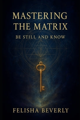 Mastering the Matrix: : Be Still and Know by Beverly, Felisha