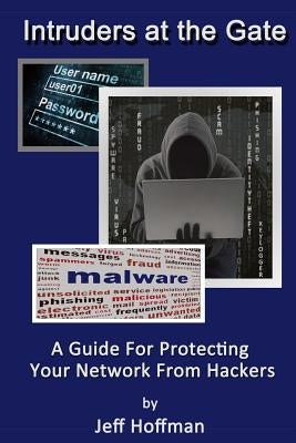 Intruders at the Gate: Building an Effective Malware Defense System by Hoffman, Jeff