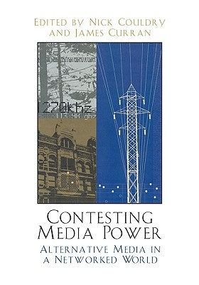 Contesting Media Power: Alternative Media in a Networked World by Couldry, Nick