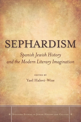 Sephardism: Spanish Jewish History and the Modern Literary Imagination by Halevi-Wise, Yael