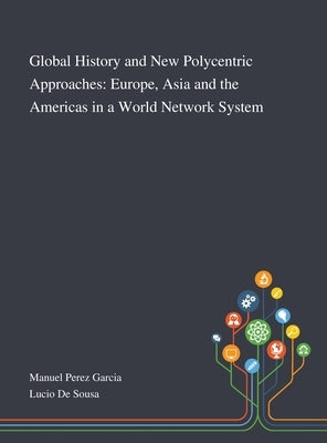 Global History and New Polycentric Approaches: Europe, Asia and the Americas in a World Network System by Manuel Perez Garcia