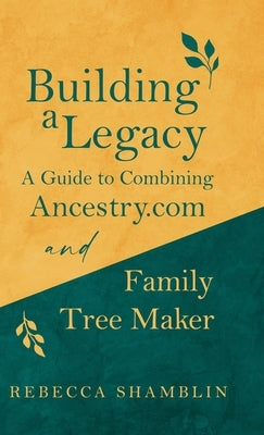 Building a Legacy: A Guide to Combining Ancestry.com and Family Tree Maker by Shamblin