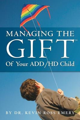 Managing The Gift(TM) of Your ADD/HD Child by Emery, Kevin Ross