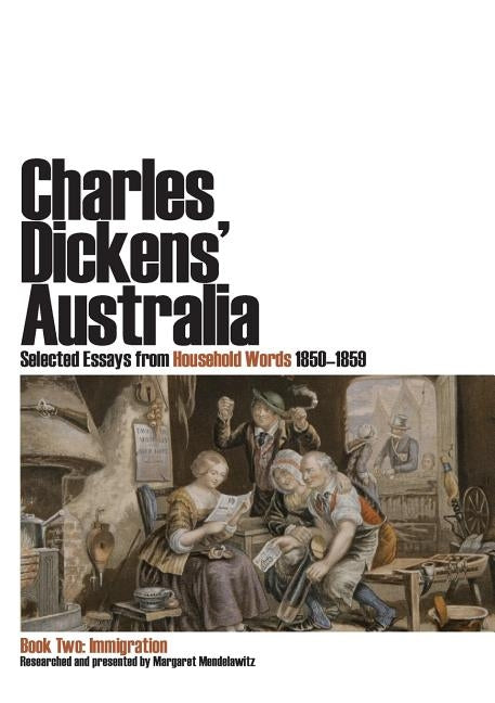 Charles Dickens' Australia. Selected Essays from Household Words 1850-1859. Book Two: Immigration by Mendelawitz, Margaret