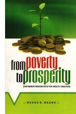 From Poverty to Prosperity: Uncommon Wisdom Keys for Wealth Creation by Nkanu, Nkanu Ovai