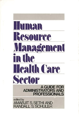 Human Resource Management in the Health Care Sector: A Guide for Administrators and Professionals by Sethi, Amarjit S.
