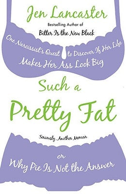 Such a Pretty Fat: One Narcissist's Quest to Discover If Her Life Makes Her Ass Look Big, or Why Pi E Is Not the Answer by Lancaster, Jen