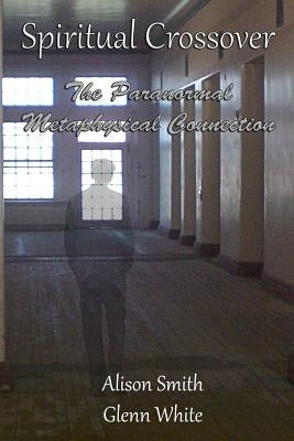 Spiritual Crossover: The Paranormal Metaphysical Connection by Smith, Alison
