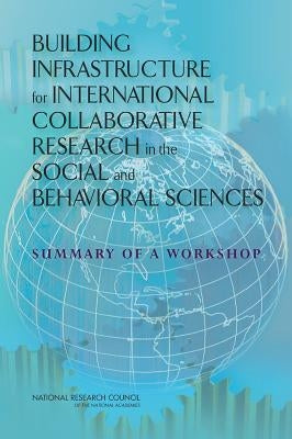 Building Infrastructure for International Collaborative Research in the Social and Behavioral Sciences: Summary of a Workshop by National Research Council