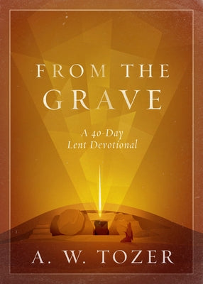 From the Grave: A 40-Day Lent Devotional by Tozer, A. W.