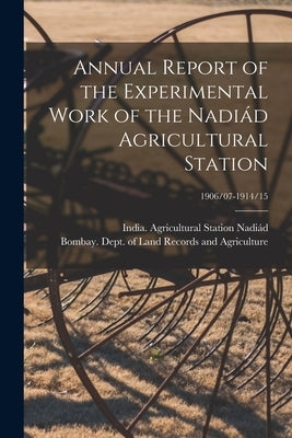Annual Report of the Experimental Work of the Nadiád Agricultural Station; 1906/07-1914/15 by Nadiád, India (Bombay) Agricultura