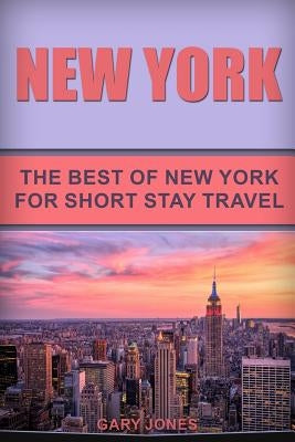 New York: The Best Of New York For Short Stay Travel by Jones, Gary