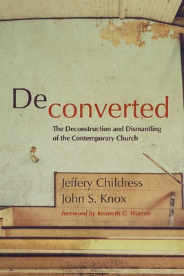 Deconverted: The Deconstruction and Dismantling of the Contemporary Church by Childress, Jeffery