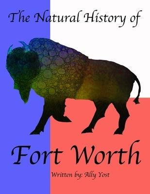 The Natural History of Fort Worth by Yost, Ally