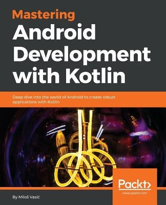 Mastering Android Development with Kotlin by Vasic, Milos