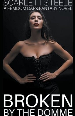 Broken by the Domme - A Femdom Dark Fantasy Novel by Steele, Scarlett