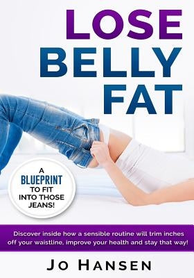Lose Belly Fat: A Blueprint to Fit Into Those Jeans! by Publishing, Cascadia